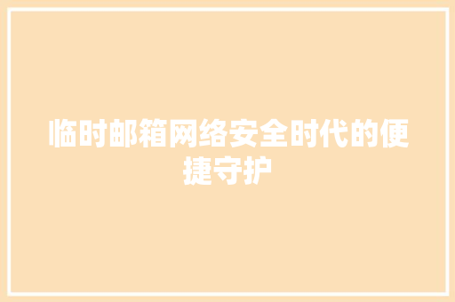 临时邮箱网络安全时代的便捷守护