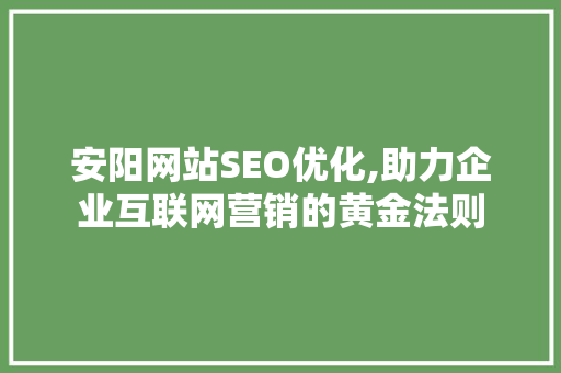 安阳网站SEO优化,助力企业互联网营销的黄金法则