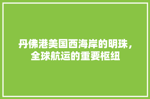 丹佛港美国西海岸的明珠，全球航运的重要枢纽