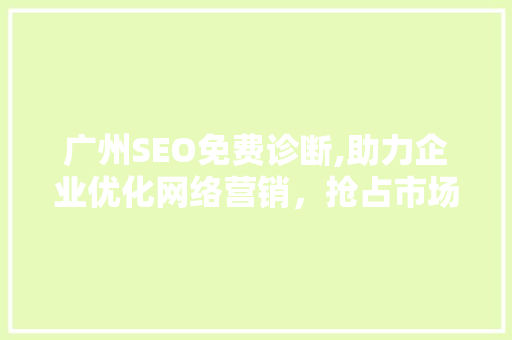 广州SEO免费诊断,助力企业优化网络营销，抢占市场份额