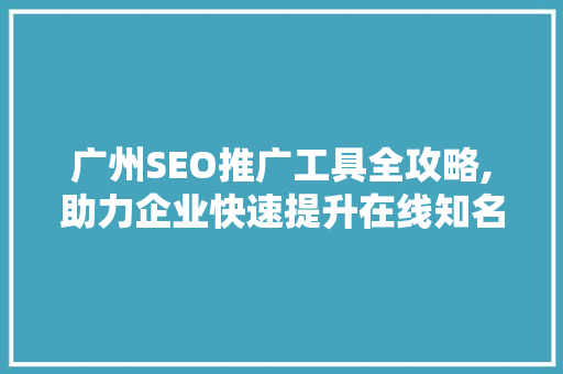 广州SEO推广工具全攻略,助力企业快速提升在线知名度