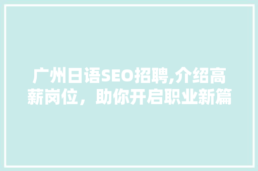 广州日语SEO招聘,介绍高薪岗位，助你开启职业新篇章
