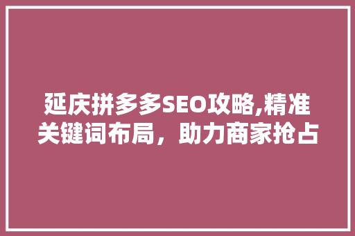 延庆拼多多SEO攻略,精准关键词布局，助力商家抢占市场先机