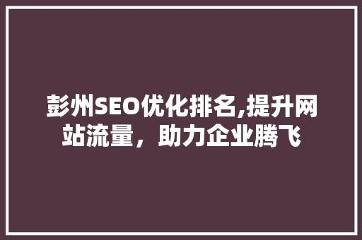 彭州SEO优化排名,提升网站流量，助力企业腾飞