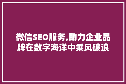 微信SEO服务,助力企业品牌在数字海洋中乘风破浪