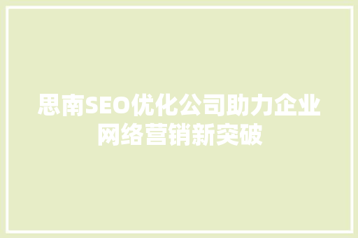 思南SEO优化公司助力企业网络营销新突破
