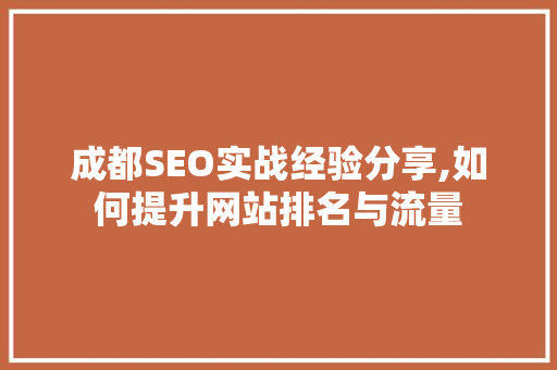 成都SEO实战经验分享,如何提升网站排名与流量