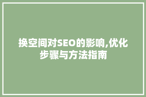 换空间对SEO的影响,优化步骤与方法指南