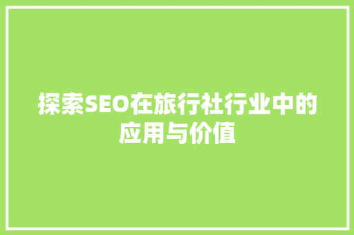 探索SEO在旅行社行业中的应用与价值