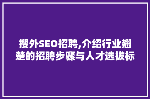 搜外SEO招聘,介绍行业翘楚的招聘步骤与人才选拔标准
