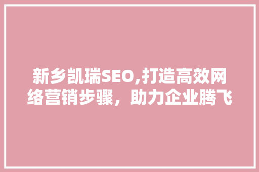 新乡凯瑞SEO,打造高效网络营销步骤，助力企业腾飞