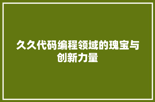 久久代码编程领域的瑰宝与创新力量