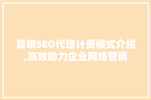 昆明SEO代理计费模式介绍,高效助力企业网络营销