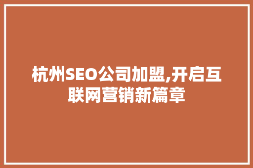 杭州SEO公司加盟,开启互联网营销新篇章