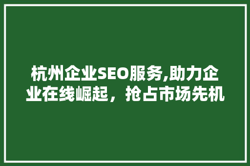 杭州企业SEO服务,助力企业在线崛起，抢占市场先机