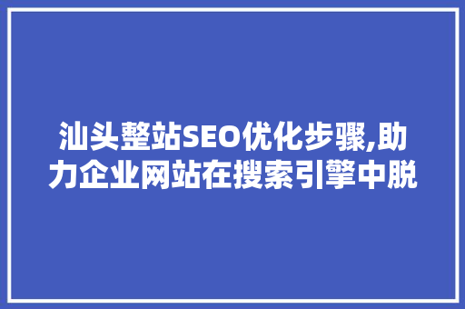 汕头整站SEO优化步骤,助力企业网站在搜索引擎中脱颖而出