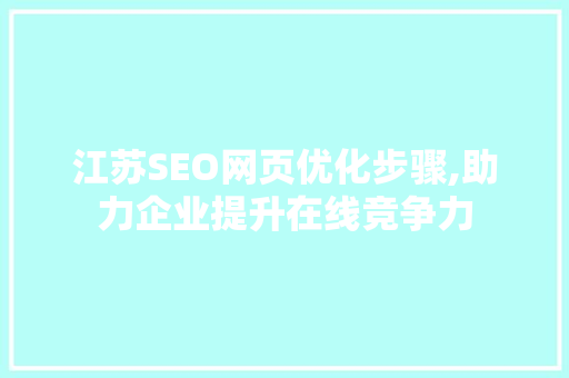 江苏SEO网页优化步骤,助力企业提升在线竞争力