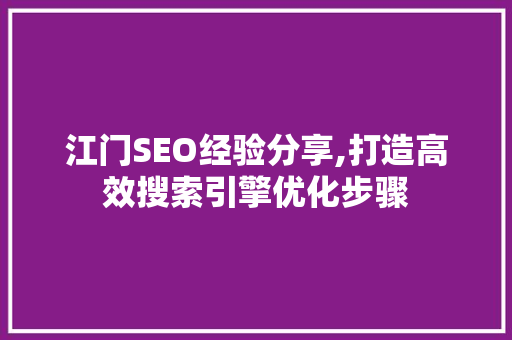 江门SEO经验分享,打造高效搜索引擎优化步骤