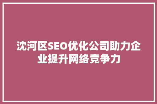 沈河区SEO优化公司助力企业提升网络竞争力