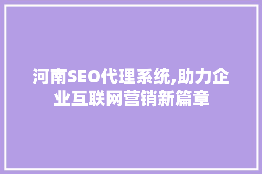 河南SEO代理系统,助力企业互联网营销新篇章