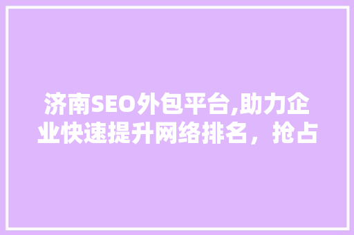 济南SEO外包平台,助力企业快速提升网络排名，抢占市场先机