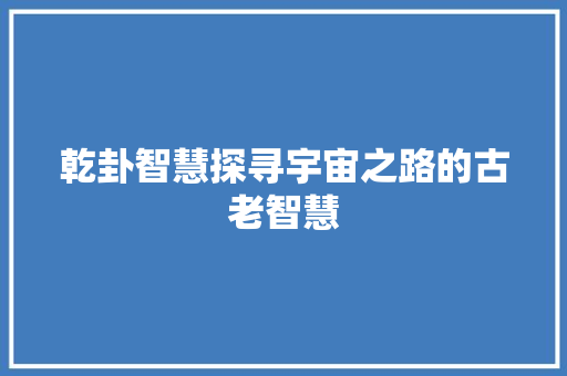 乾卦智慧探寻宇宙之路的古老智慧
