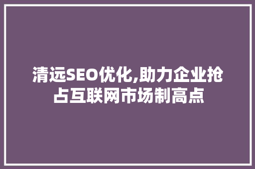 清远SEO优化,助力企业抢占互联网市场制高点