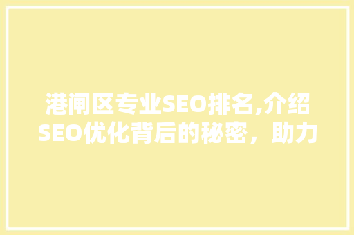 港闸区专业SEO排名,介绍SEO优化背后的秘密，助力企业抢占市场先机