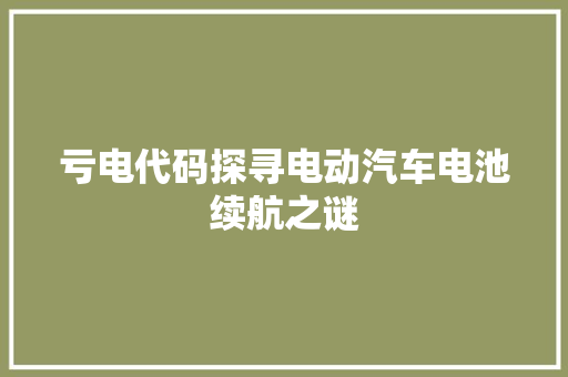 亏电代码探寻电动汽车电池续航之谜