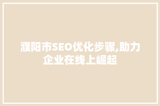 濮阳市SEO优化步骤,助力企业在线上崛起