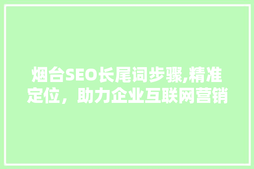 烟台SEO长尾词步骤,精准定位，助力企业互联网营销