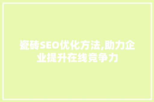 瓷砖SEO优化方法,助力企业提升在线竞争力