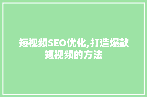 短视频SEO优化,打造爆款短视频的方法  第1张