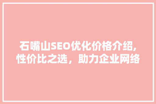 石嘴山SEO优化价格介绍,性价比之选，助力企业网络营销