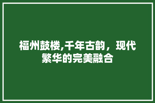 福州鼓楼,千年古韵，现代繁华的完美融合