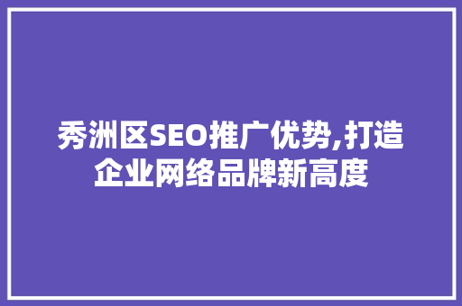 秀洲区SEO推广优势,打造企业网络品牌新高度