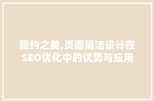 简约之美,页面简洁设计在SEO优化中的优势与应用