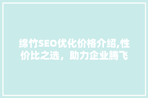 绵竹SEO优化价格介绍,性价比之选，助力企业腾飞