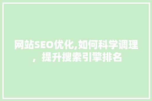网站SEO优化,如何科学调理，提升搜索引擎排名