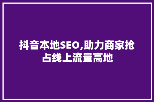 抖音本地SEO,助力商家抢占线上流量高地