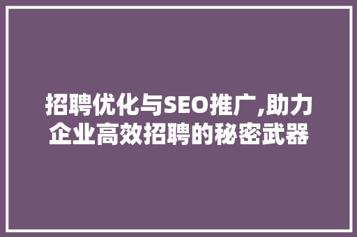 招聘优化与SEO推广,助力企业高效招聘的秘密武器