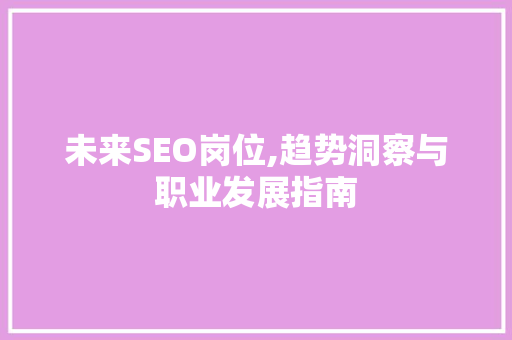 未来SEO岗位,趋势洞察与职业发展指南
