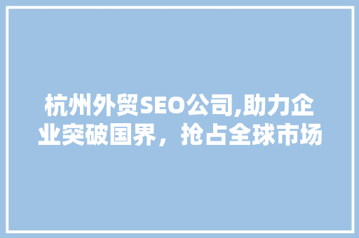 杭州外贸SEO公司,助力企业突破国界，抢占全球市场