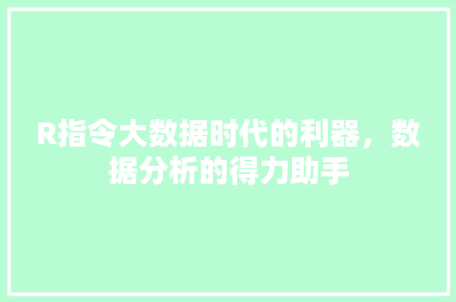 R指令大数据时代的利器，数据分析的得力助手