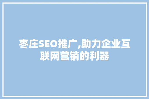 枣庄SEO推广,助力企业互联网营销的利器