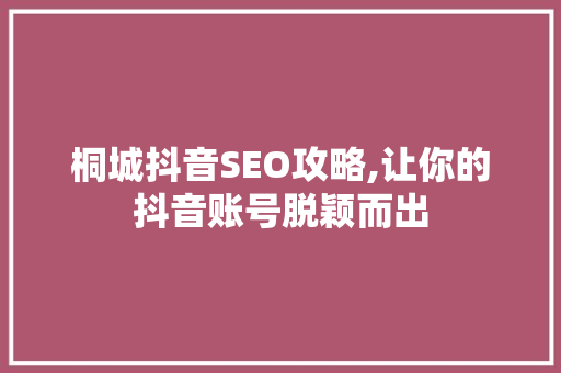 桐城抖音SEO攻略,让你的抖音账号脱颖而出