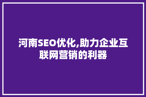 河南SEO优化,助力企业互联网营销的利器