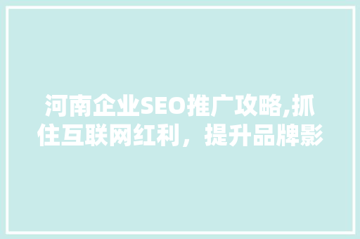 河南企业SEO推广攻略,抓住互联网红利，提升品牌影响力