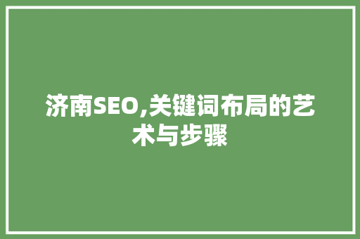 济南SEO,关键词布局的艺术与步骤