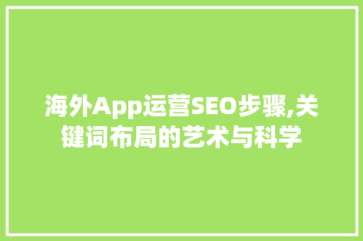 海外App运营SEO步骤,关键词布局的艺术与科学